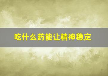 吃什么药能让精神稳定