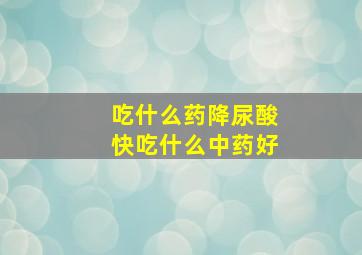 吃什么药降尿酸快吃什么中药好