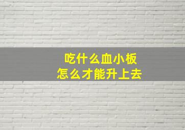 吃什么血小板怎么才能升上去