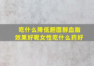 吃什么降低胆固醇血脂效果好呢女性吃什么药好