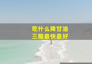 吃什么降甘油三酯最快最好