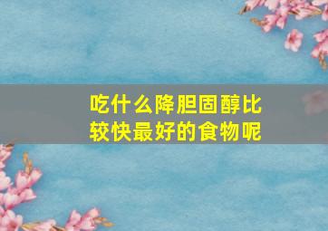 吃什么降胆固醇比较快最好的食物呢