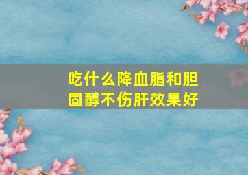 吃什么降血脂和胆固醇不伤肝效果好