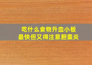 吃什么食物升血小板最快但又得注意胆囊炎