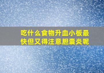 吃什么食物升血小板最快但又得注意胆囊炎呢