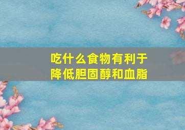 吃什么食物有利于降低胆固醇和血脂