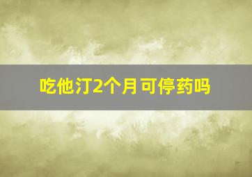 吃他汀2个月可停药吗