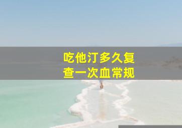 吃他汀多久复查一次血常规