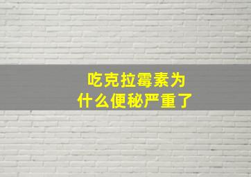 吃克拉霉素为什么便秘严重了