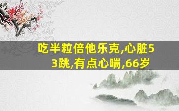 吃半粒倍他乐克,心脏53跳,有点心喘,66岁