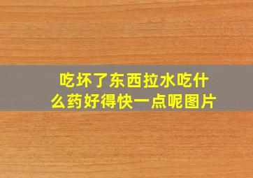 吃坏了东西拉水吃什么药好得快一点呢图片