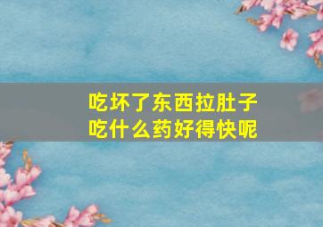 吃坏了东西拉肚子吃什么药好得快呢