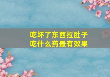 吃坏了东西拉肚子吃什么药最有效果