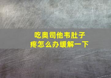 吃奥司他韦肚子疼怎么办缓解一下