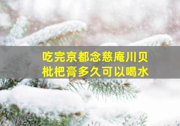 吃完京都念慈庵川贝枇杷膏多久可以喝水