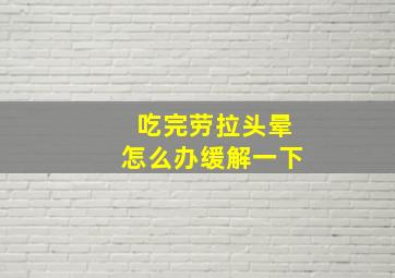 吃完劳拉头晕怎么办缓解一下