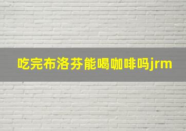 吃完布洛芬能喝咖啡吗jrm