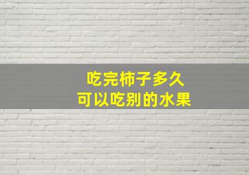 吃完柿子多久可以吃别的水果