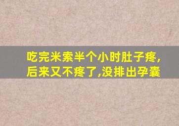 吃完米索半个小时肚子疼,后来又不疼了,没排出孕囊