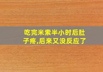 吃完米索半小时后肚子疼,后来又没反应了