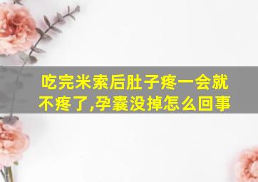 吃完米索后肚子疼一会就不疼了,孕囊没掉怎么回事