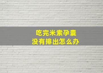 吃完米索孕囊没有排出怎么办