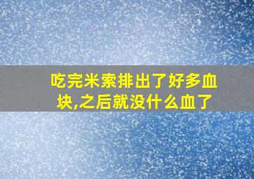 吃完米索排出了好多血块,之后就没什么血了