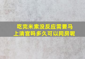 吃完米索没反应需要马上清宫吗多久可以同房呢