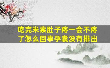 吃完米索肚子疼一会不疼了怎么回事孕囊没有排出