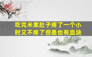 吃完米索肚子疼了一个小时又不疼了但是也有血块