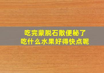 吃完蒙脱石散便秘了吃什么水果好得快点呢