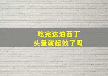 吃完达泊西丁头晕就起效了吗