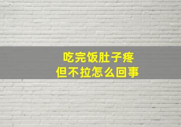 吃完饭肚子疼但不拉怎么回事