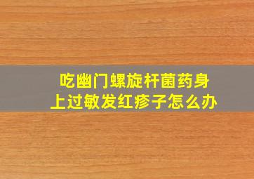 吃幽门螺旋杆菌药身上过敏发红疹子怎么办