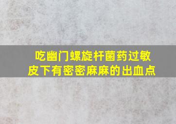 吃幽门螺旋杆菌药过敏皮下有密密麻麻的出血点