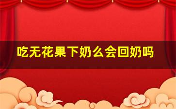 吃无花果下奶么会回奶吗