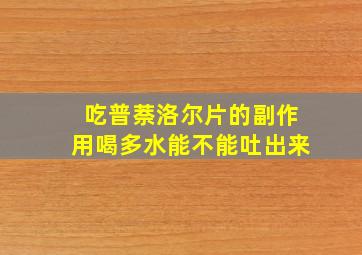 吃普萘洛尔片的副作用喝多水能不能吐出来