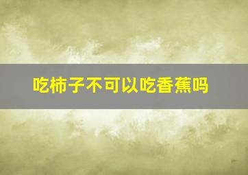 吃柿子不可以吃香蕉吗