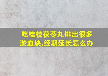 吃桂枝茯苓丸排出很多淤血块,经期延长怎么办