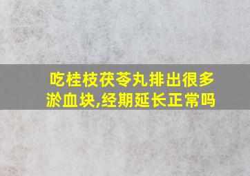 吃桂枝茯苓丸排出很多淤血块,经期延长正常吗