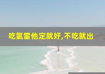 吃氯雷他定就好,不吃就出