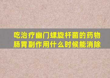 吃治疗幽门螺旋杆菌的药物肠胃副作用什么时候能消除