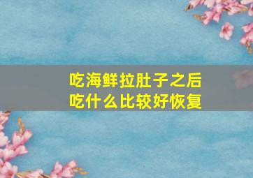 吃海鲜拉肚子之后吃什么比较好恢复