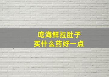 吃海鲜拉肚子买什么药好一点