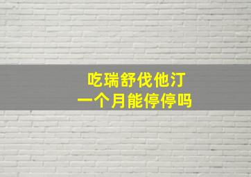 吃瑞舒伐他汀一个月能停停吗