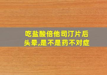 吃盐酸倍他司汀片后头晕,是不是药不对症