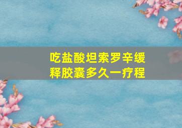 吃盐酸坦索罗辛缓释胶囊多久一疗程