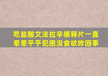 吃盐酸文法拉辛缓释片一直晕晕乎乎犯困没食欲咋回事