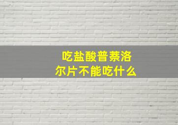 吃盐酸普萘洛尔片不能吃什么