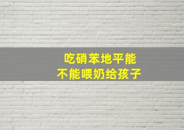 吃硝苯地平能不能喂奶给孩子